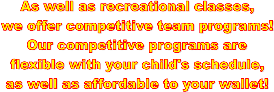 As well as recreational classes,
we offer competitive team programs!
Our competitive programs are
flexible with your child's schedule,
as well as affordable to your wallet!